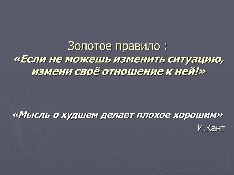 Золотое правило :  «Если не можешь изменить ситуацию, измени своё отношение к ней!»